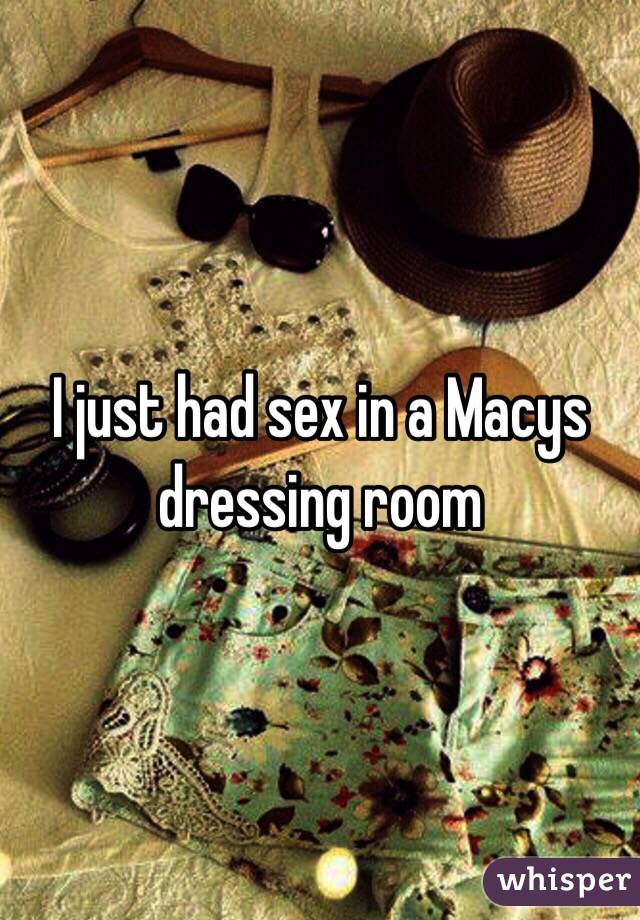 I just had sex in a Macys dressing room