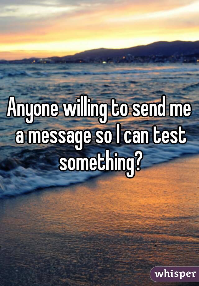 Anyone willing to send me a message so I can test something?