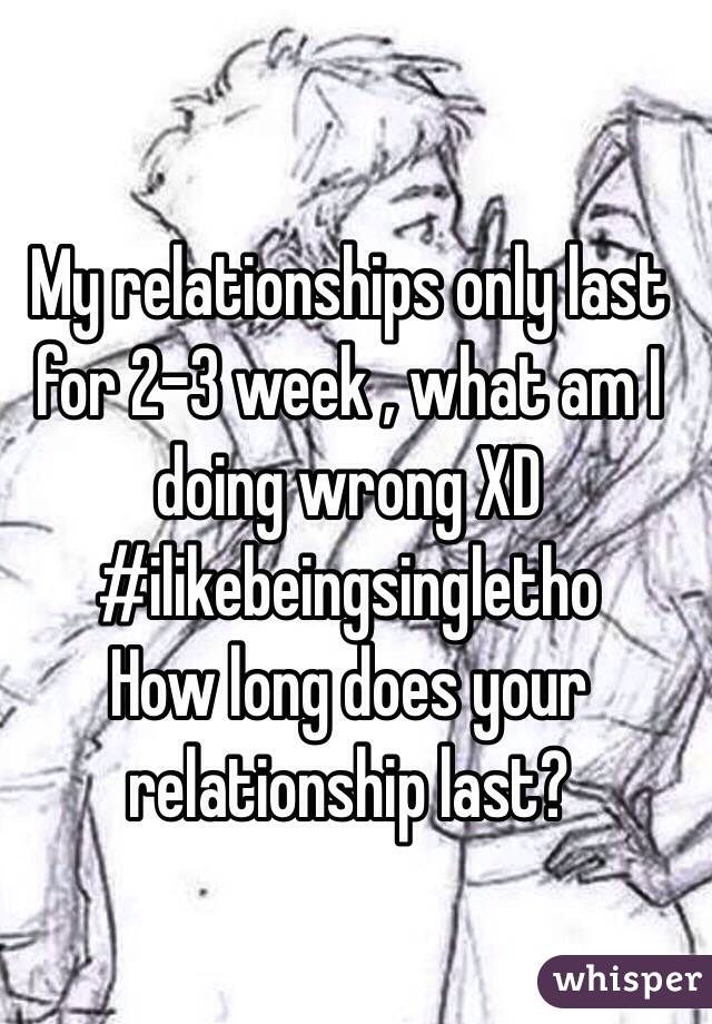 My relationships only last for 2-3 week , what am I doing wrong XD #ilikebeingsingletho
How long does your relationship last?