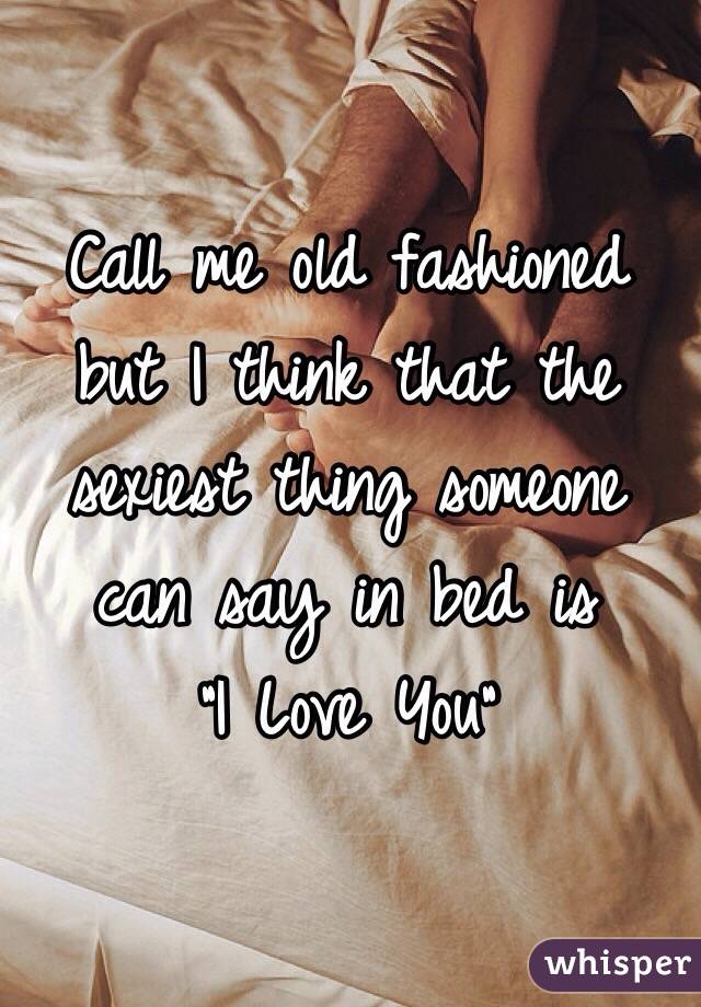 Call me old fashioned but I think that the sexiest thing someone can say in bed is 
"I Love You"