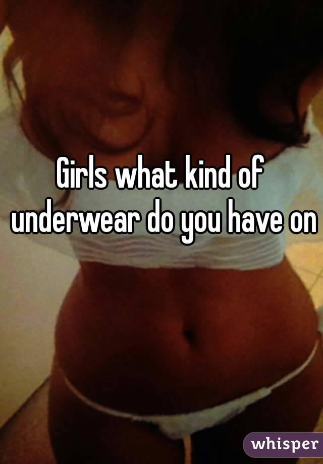 Girls what kind of underwear do you have on 