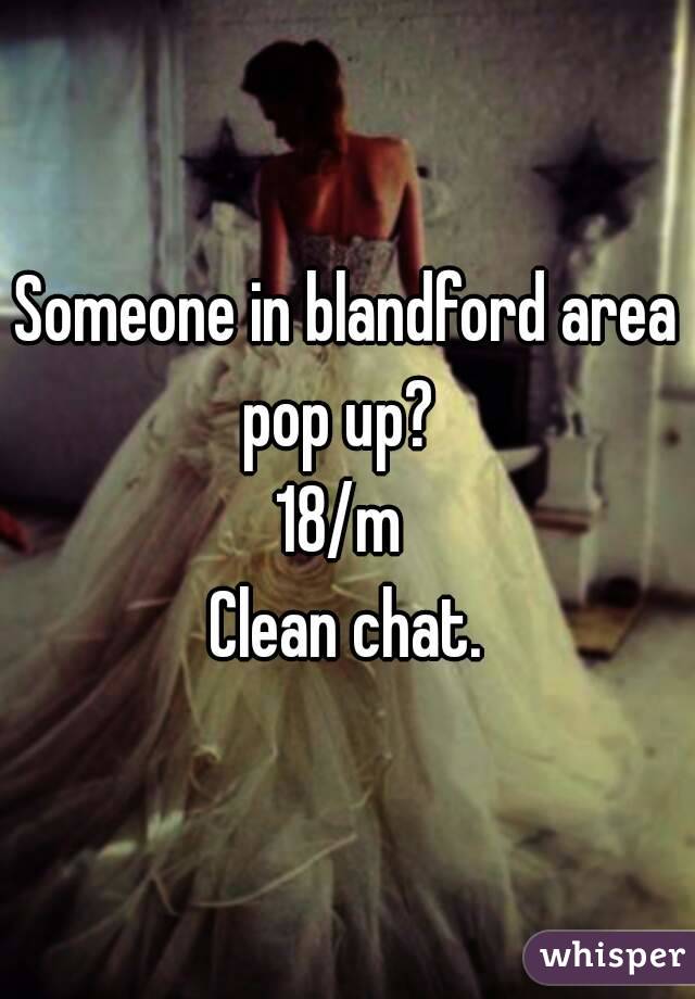 Someone in blandford area pop up?  
18/m 
Clean chat.