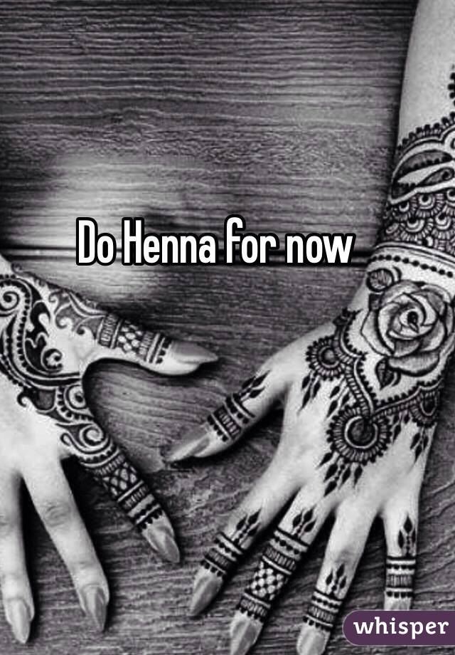 Do Henna for now 