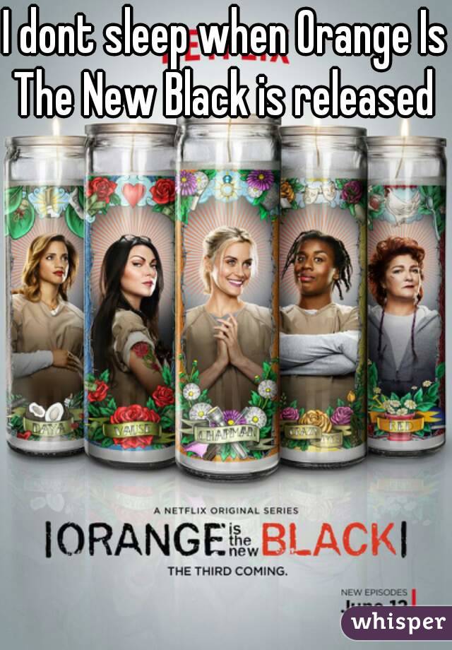 I dont sleep when Orange Is The New Black is released 