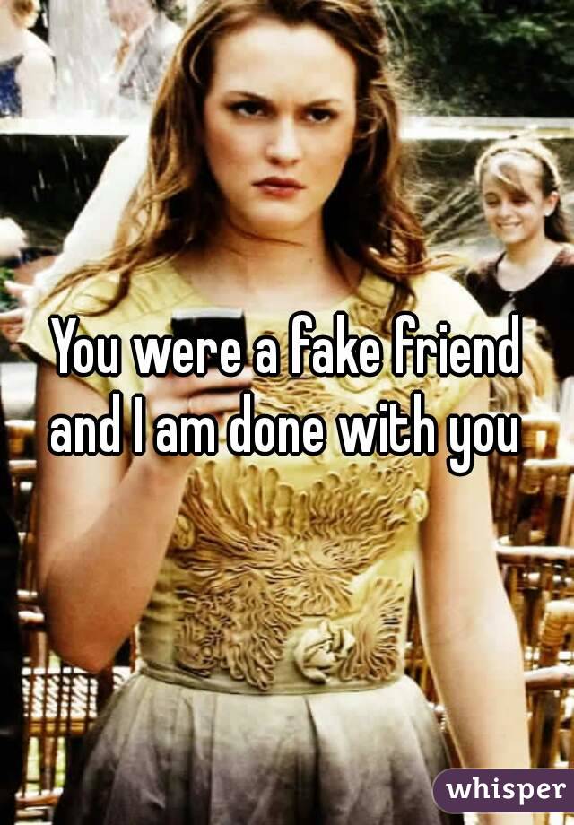 You were a fake friend and I am done with you 