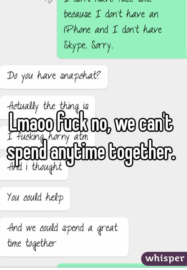 Lmaoo fuck no, we can't spend anytime together. 