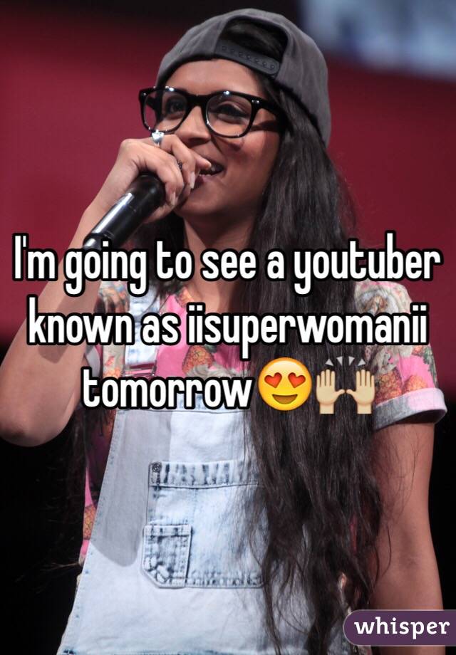 I'm going to see a youtuber known as iisuperwomanii tomorrow😍🙌🏼