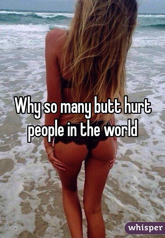 Why so many butt hurt people in the world