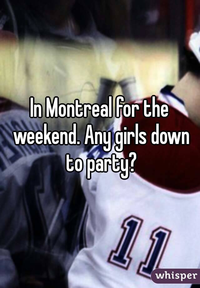 In Montreal for the weekend. Any girls down to party?