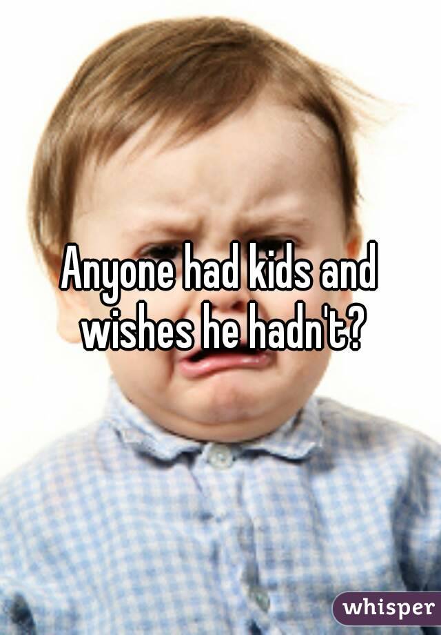 Anyone had kids and wishes he hadn't?