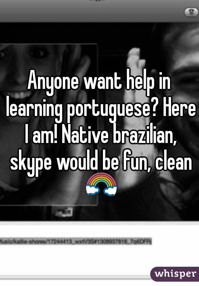 Anyone want help in learning portuguese? Here I am! Native brazilian, skype would be fun, clean 🌈