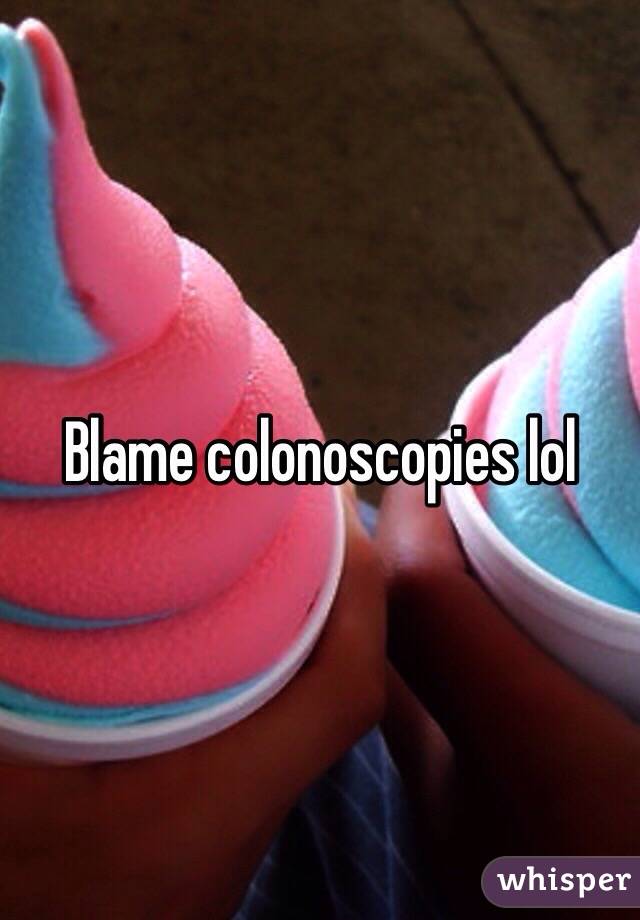 Blame colonoscopies lol