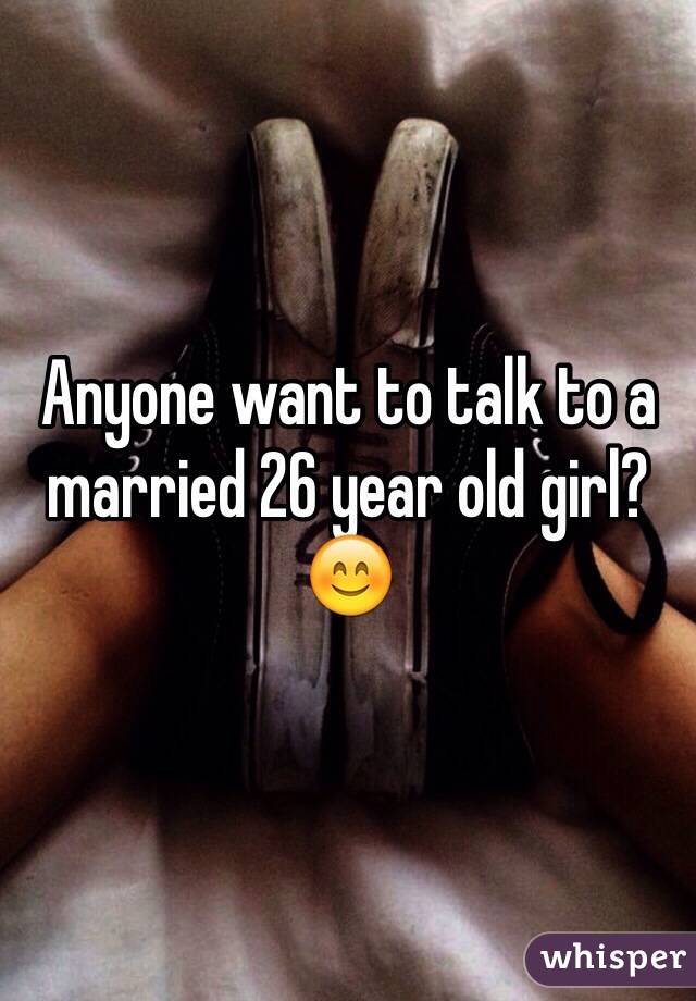 Anyone want to talk to a married 26 year old girl? 😊