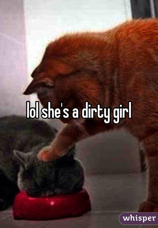 lol she's a dirty girl