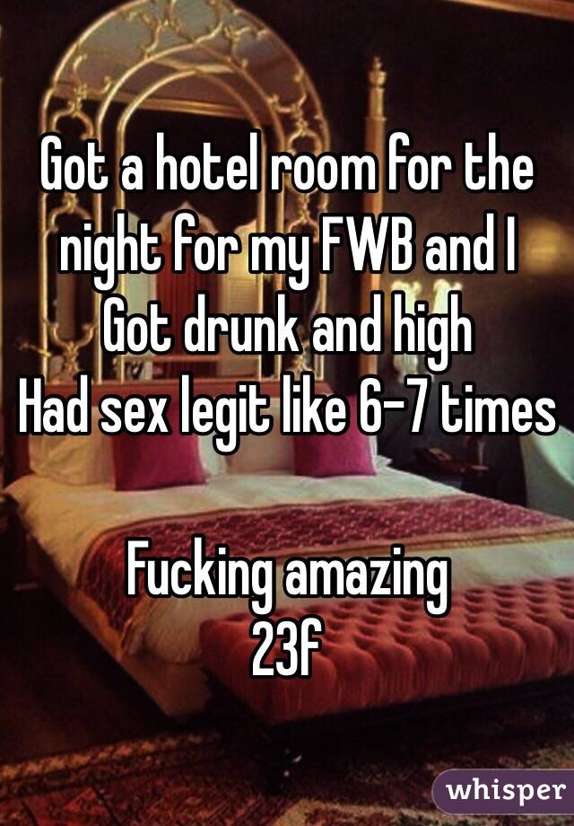 Got a hotel room for the night for my FWB and I
Got drunk and high
Had sex legit like 6-7 times

Fucking amazing
23f