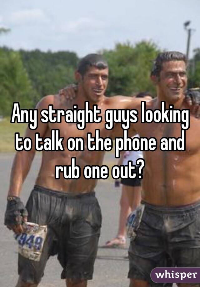 Any straight guys looking to talk on the phone and rub one out?