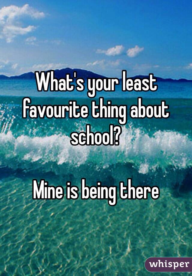 What's your least favourite thing about school?

Mine is being there