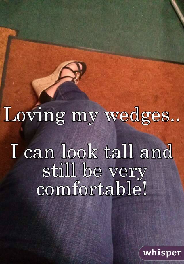 Loving my wedges.. 
I can look tall and still be very comfortable! 