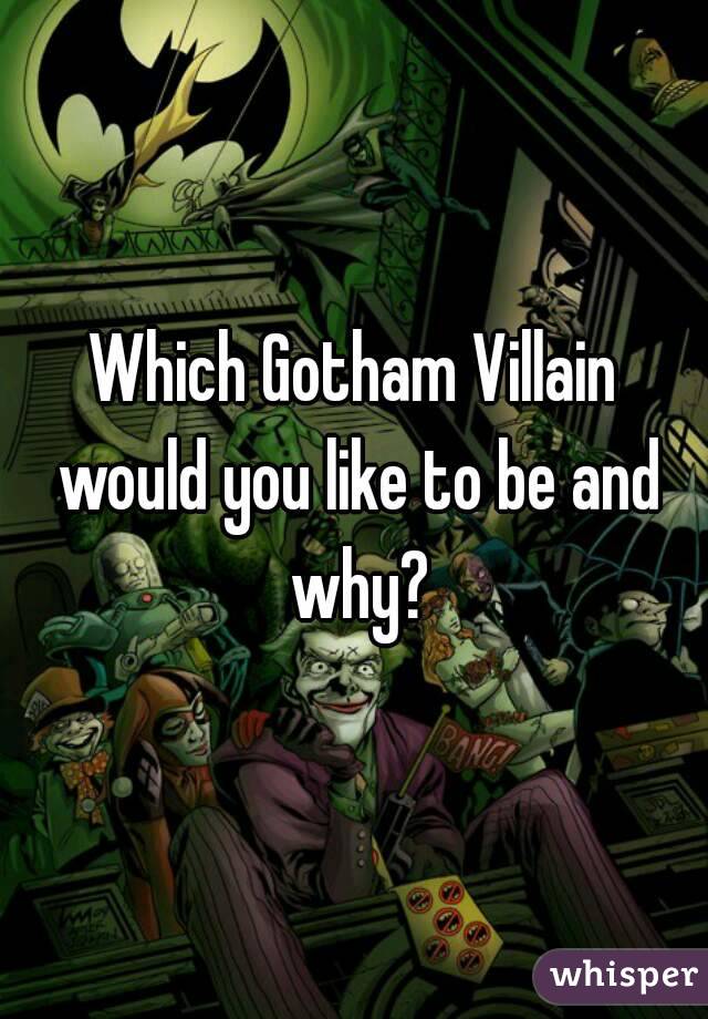 Which Gotham Villain would you like to be and why?