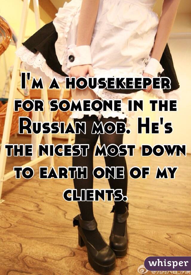 I'm a housekeeper for someone in the Russian mob. He's the nicest most down to earth one of my clients. 