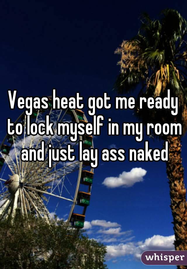 Vegas heat got me ready to lock myself in my room and just lay ass naked