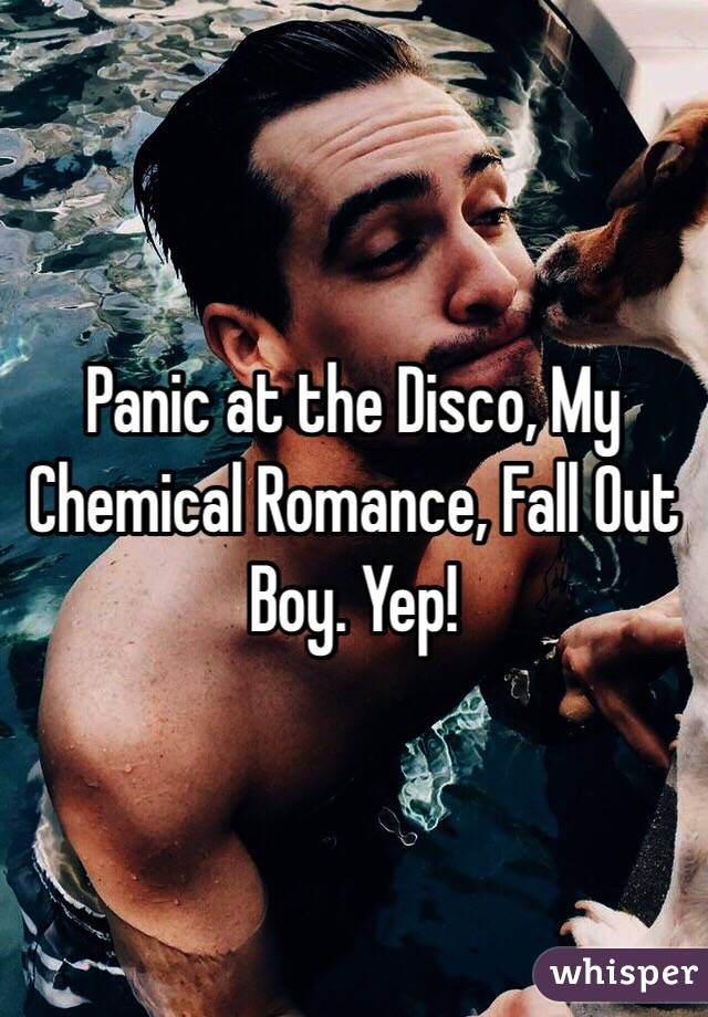 Panic at the Disco, My Chemical Romance, Fall Out Boy. Yep!