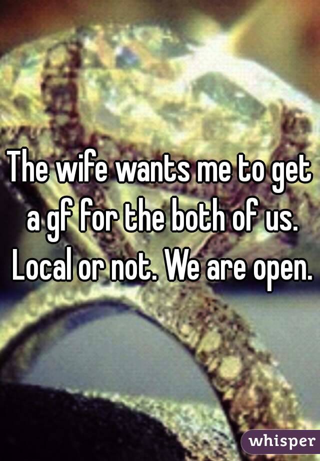 The wife wants me to get a gf for the both of us. Local or not. We are open.