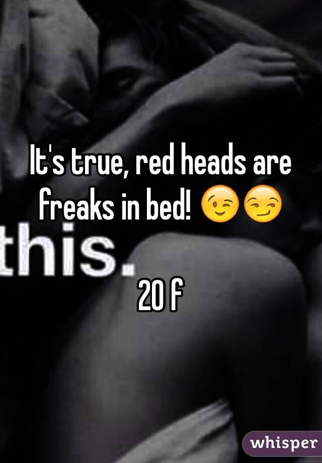 It's true, red heads are freaks in bed! 😉😏

20 f