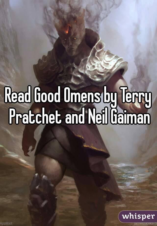 Read Good Omens by Terry Pratchet and Neil Gaiman