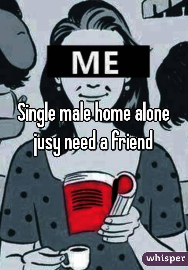 Single male home alone jusy need a friend 