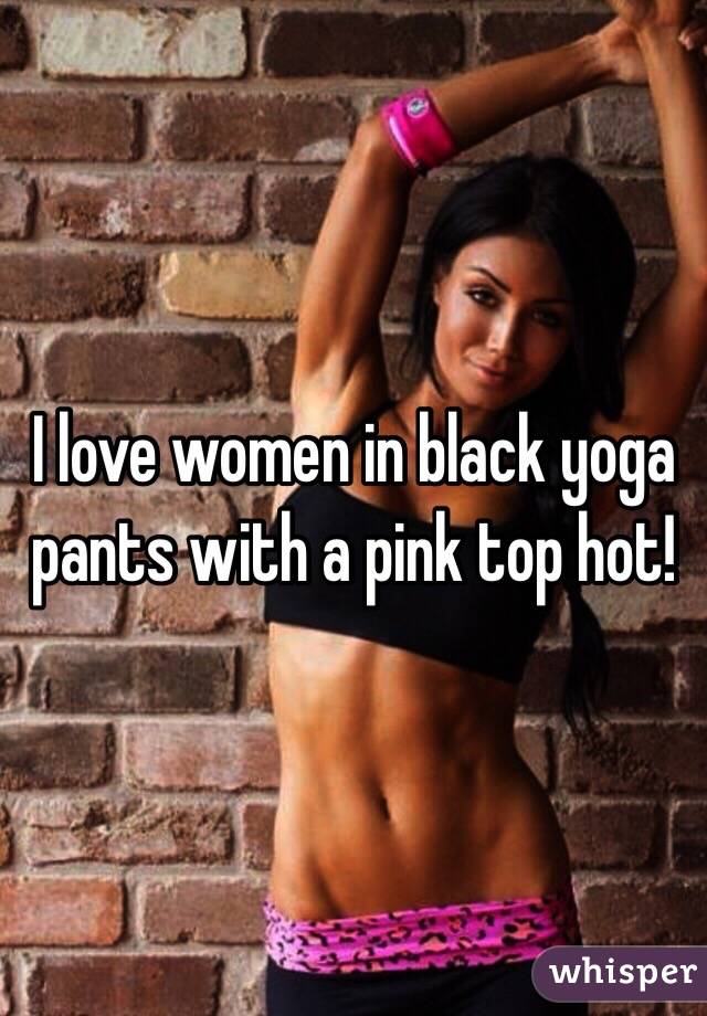 I love women in black yoga pants with a pink top hot!