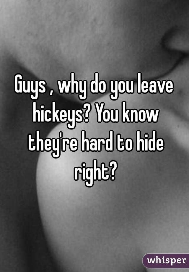 Guys , why do you leave hickeys? You know they're hard to hide right?