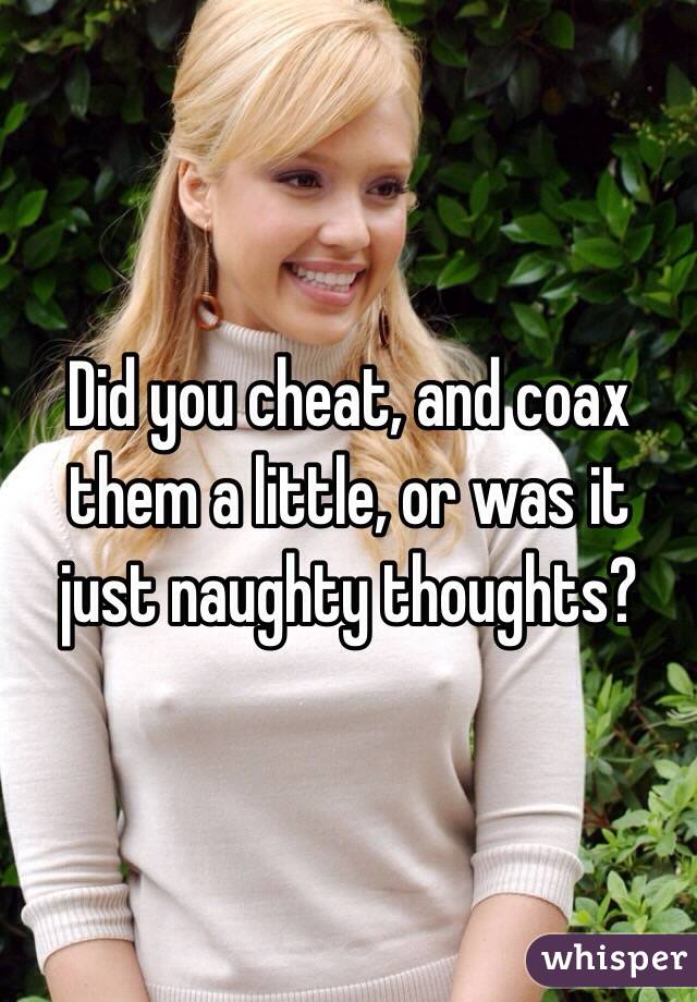 Did you cheat, and coax them a little, or was it just naughty thoughts?