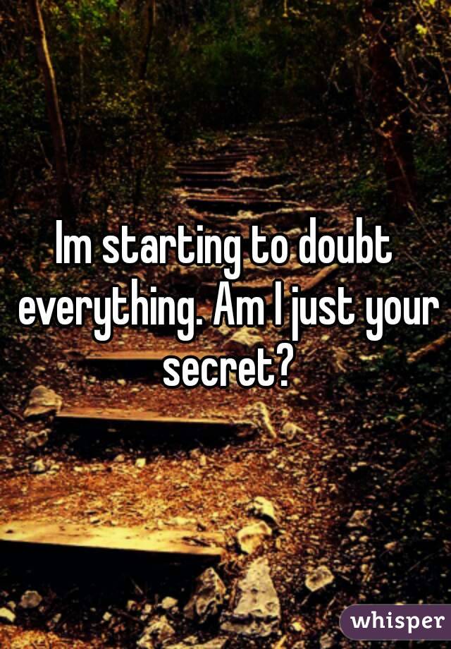 Im starting to doubt everything. Am I just your secret?