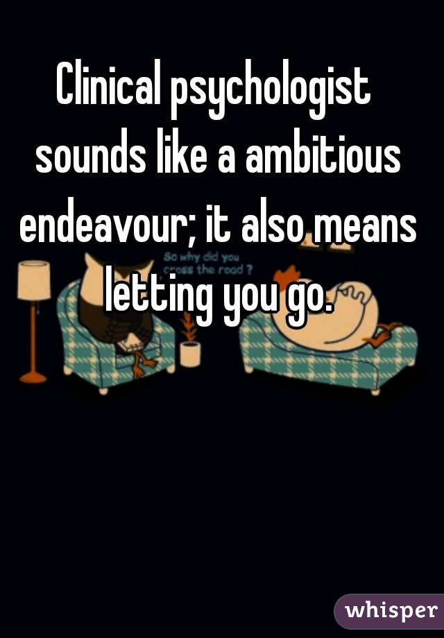 Clinical psychologist sounds like a ambitious endeavour; it also means letting you go.