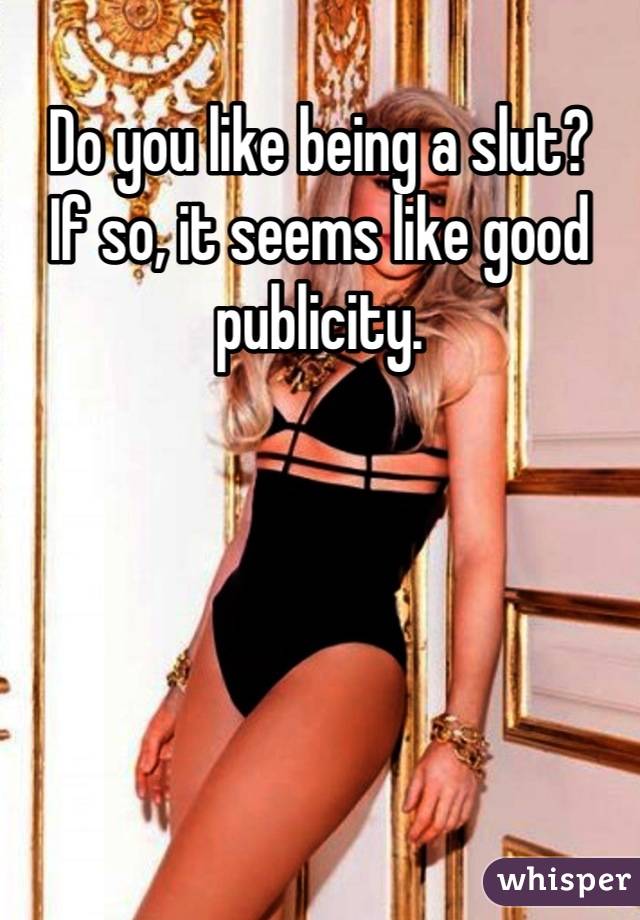 Do you like being a slut? 
If so, it seems like good
publicity.