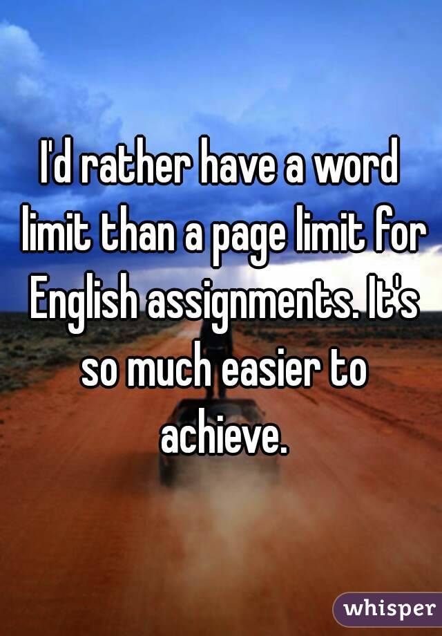 I'd rather have a word limit than a page limit for English assignments. It's so much easier to achieve.