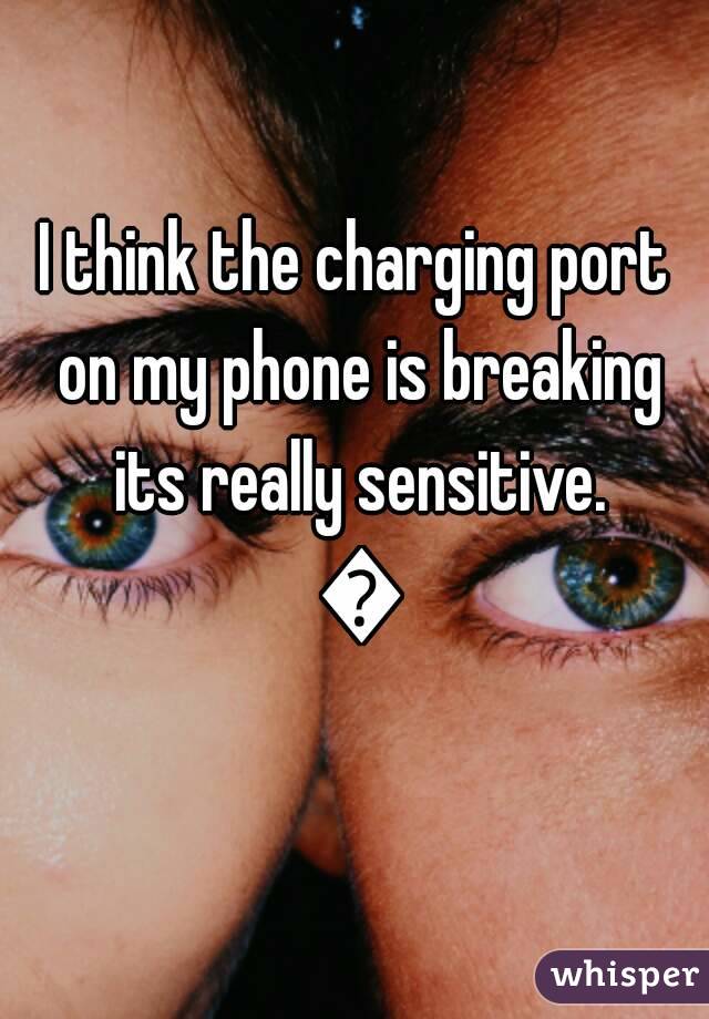 I think the charging port on my phone is breaking its really sensitive. 😑