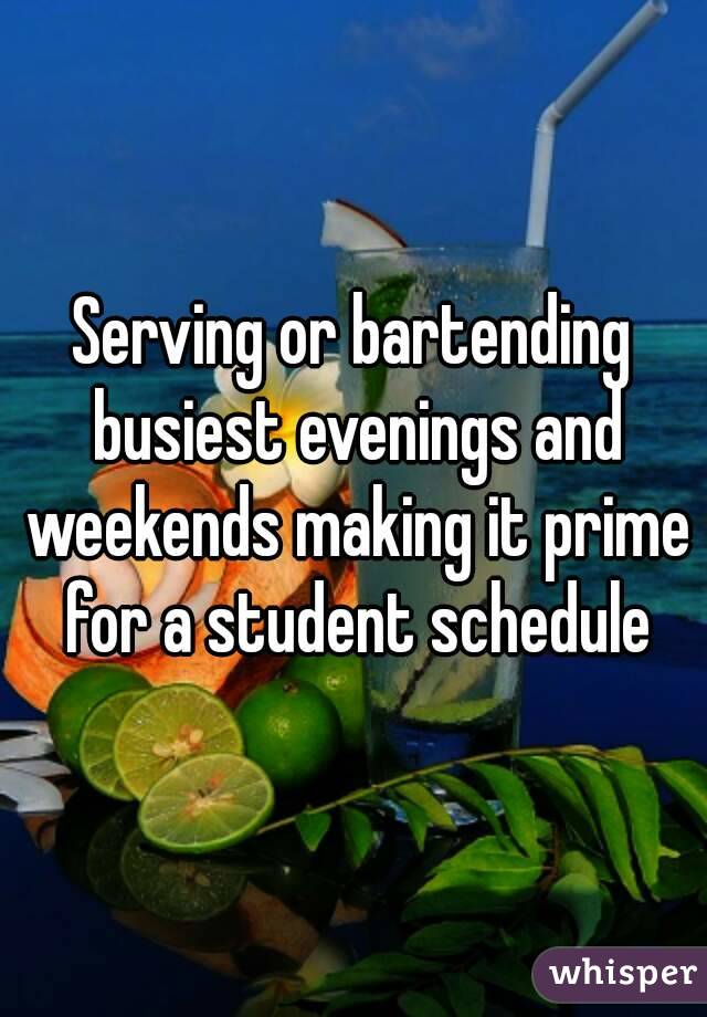 Serving or bartending busiest evenings and weekends making it prime for a student schedule