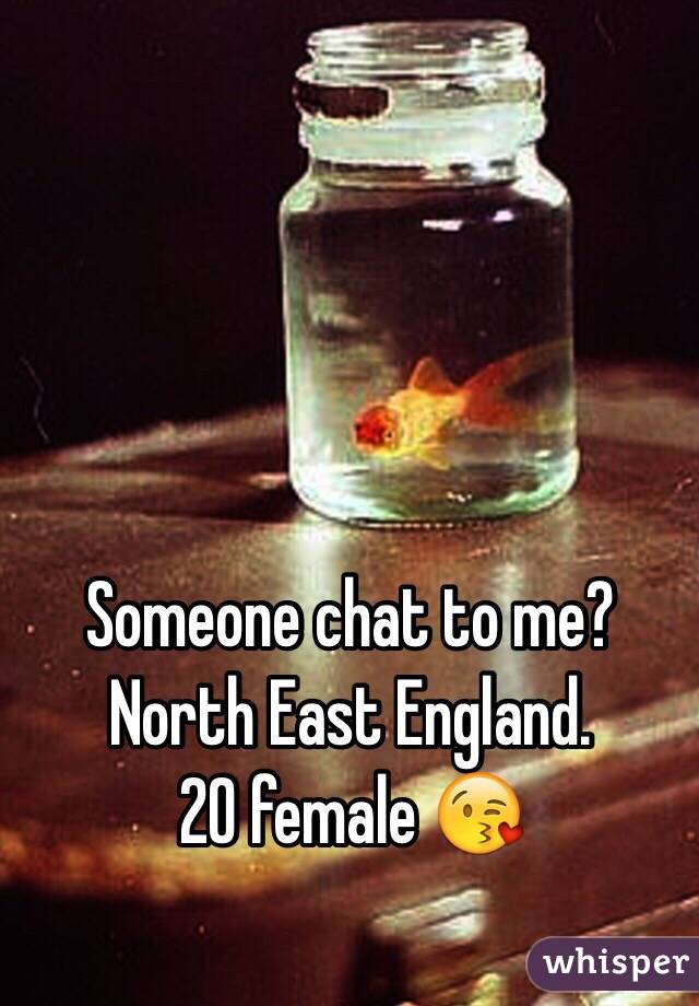 Someone chat to me? 
North East England.
20 female 😘