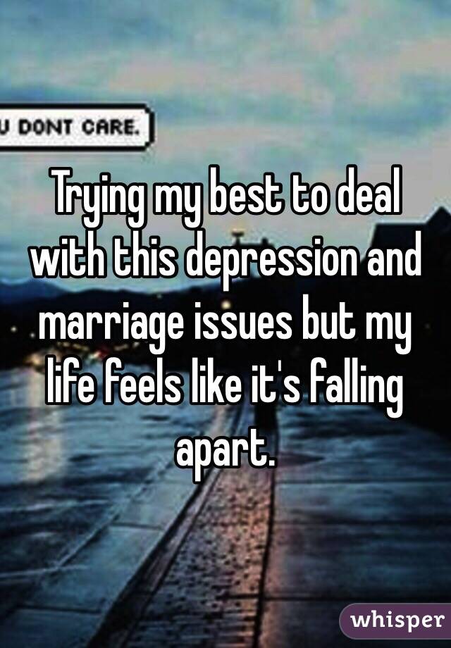 Trying my best to deal with this depression and marriage issues but my life feels like it's falling apart. 