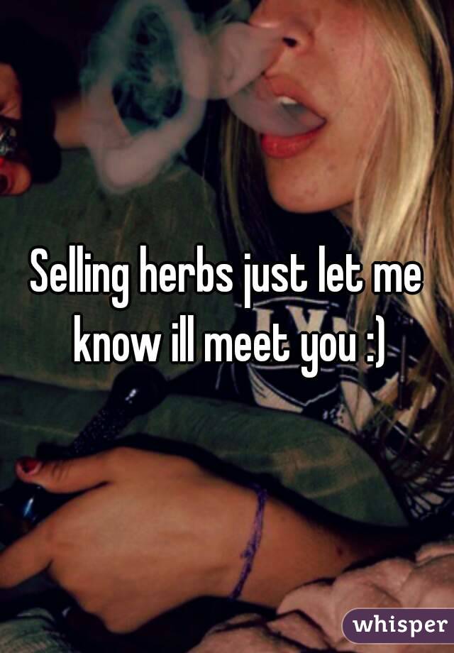 Selling herbs just let me know ill meet you :)