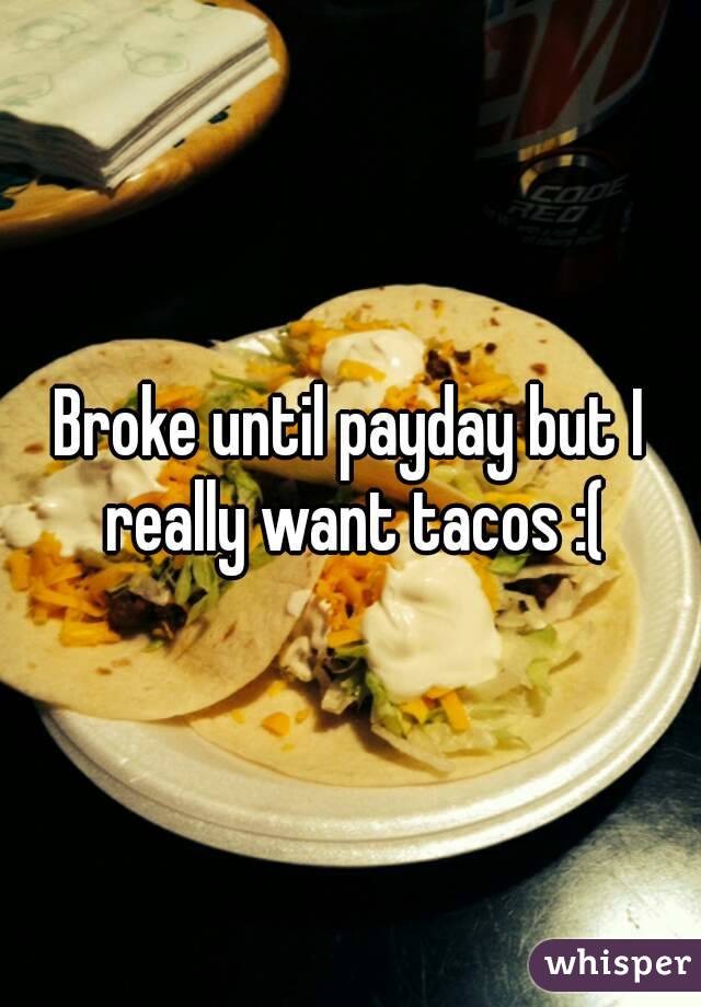 Broke until payday but I really want tacos :(