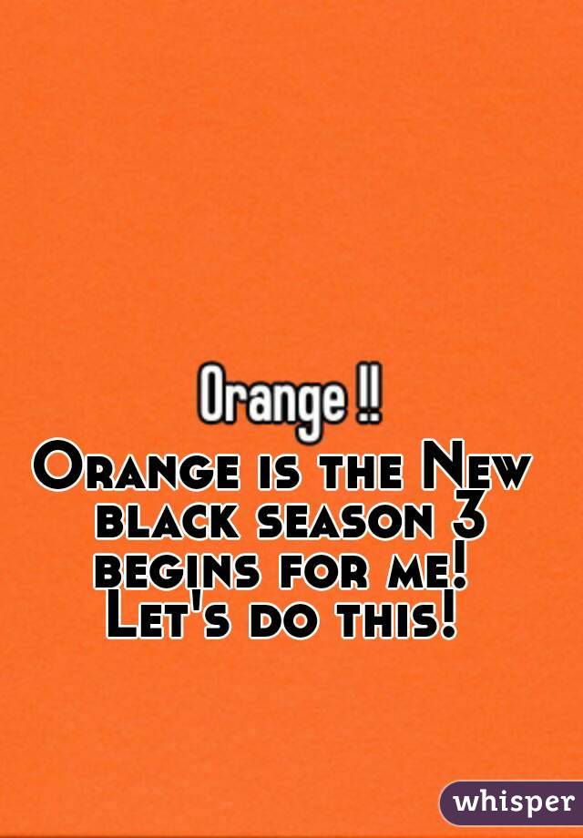 Orange is the New black season 3 begins for me! 
Let's do this!