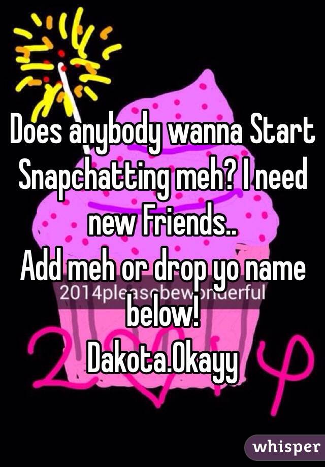 Does anybody wanna Start Snapchatting meh? I need new Friends..
Add meh or drop yo name below!
Dakota.Okayy