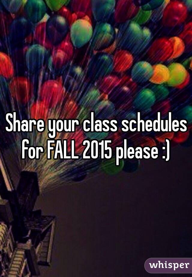 Share your class schedules for FALL 2015 please :)