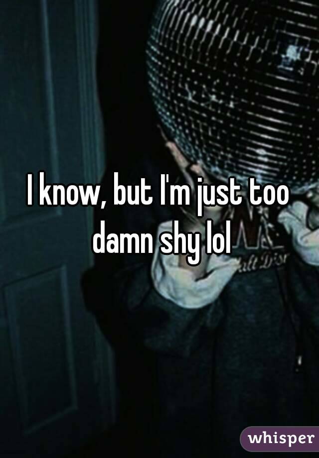 I know, but I'm just too damn shy lol