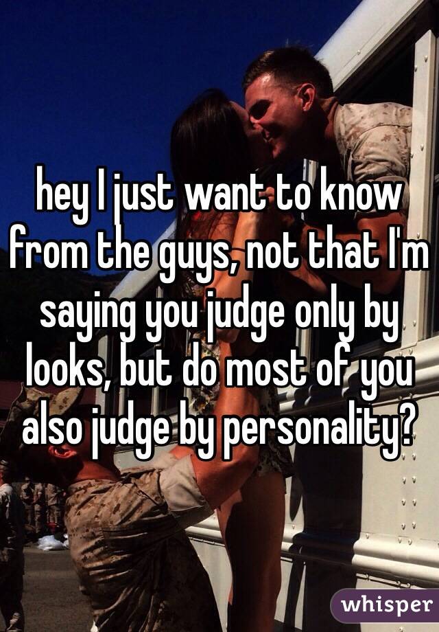 hey I just want to know from the guys, not that I'm saying you judge only by looks, but do most of you also judge by personality?