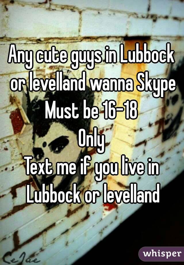 Any cute guys in Lubbock or levelland wanna Skype
Must be 16-18
Only
Text me if you live in Lubbock or levelland
