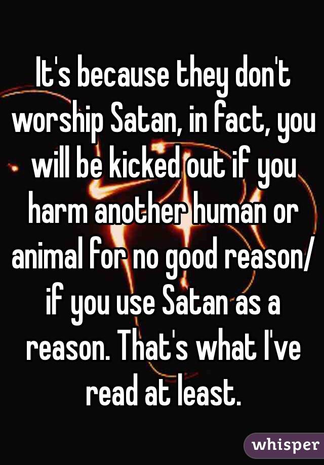 It's because they don't worship Satan, in fact, you will be kicked out if you harm another human or animal for no good reason/if you use Satan as a reason. That's what I've read at least.